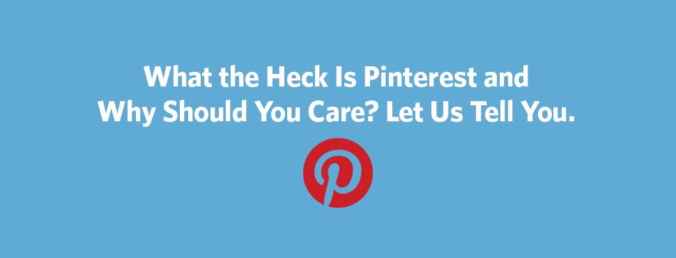 What the Heck Is Pinterest and Why Should You Care