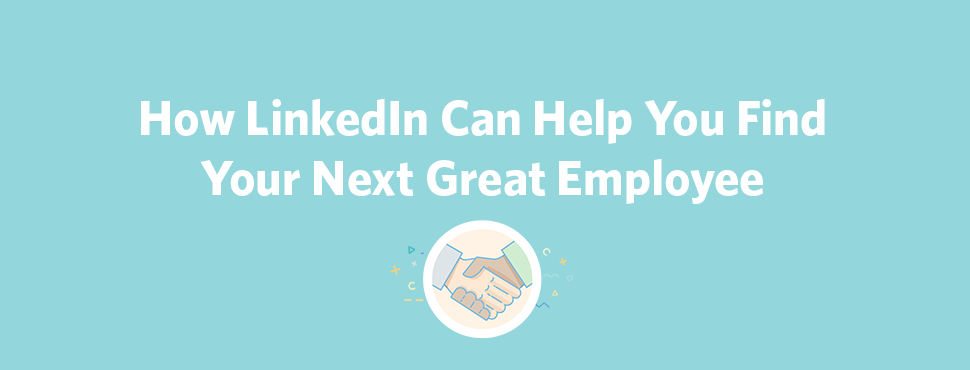 How LinkedIn Can Help You Find Your Next Great Employee