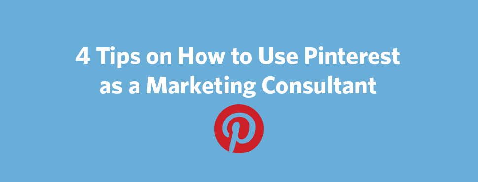 4 Tips on How to Use Pinterest as a Marketing Consultant