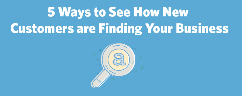 5 Ways to See How New Customers are Finding Your Business 5 Ways to See How New Customers are Finding Your Business