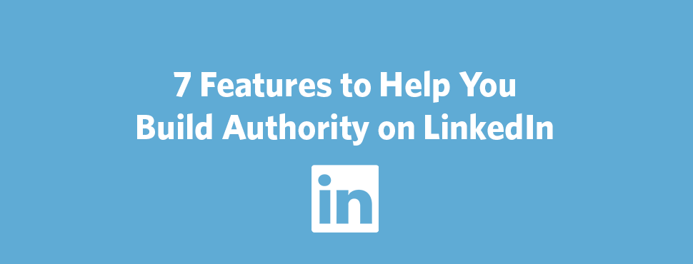 7 Features to Help You Build Authority on LinkedIn