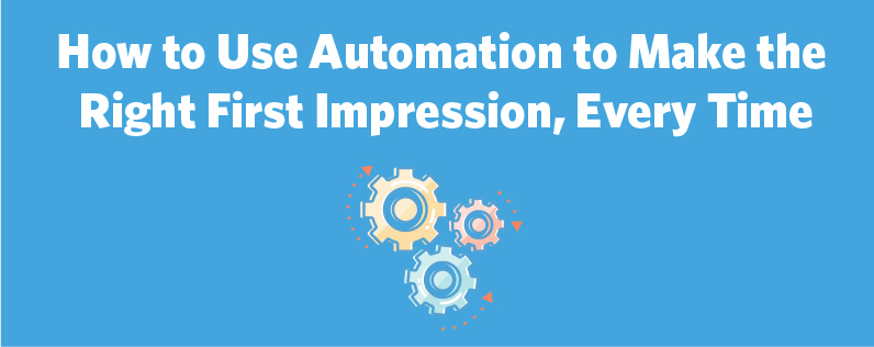 How to Use Automation to Make the Right First Impression, Every Time
