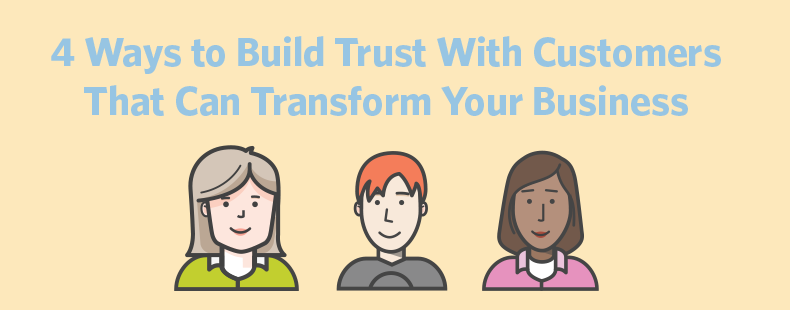 4 Ways to Build Trust With Customers That Can Transform Your Business