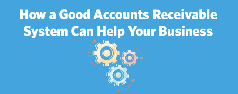 How a Good Accounts Receivable System Can Help Your Business