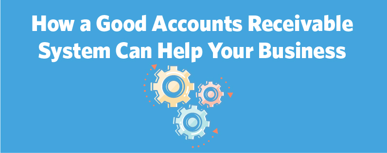 How a Good Accounts Receivable System Can Help Your Business How a Good Accounts Receivable System Can Help Your Business