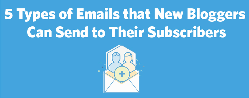 5 Types of Emails that New Bloggers Can Send to Their Subscribers 5 Types of Emails that New Bloggers Can Send to Their Subscribers