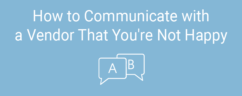 How to communicate with a vendor that youre not happy How to communicate with a vendor that youre not happy
