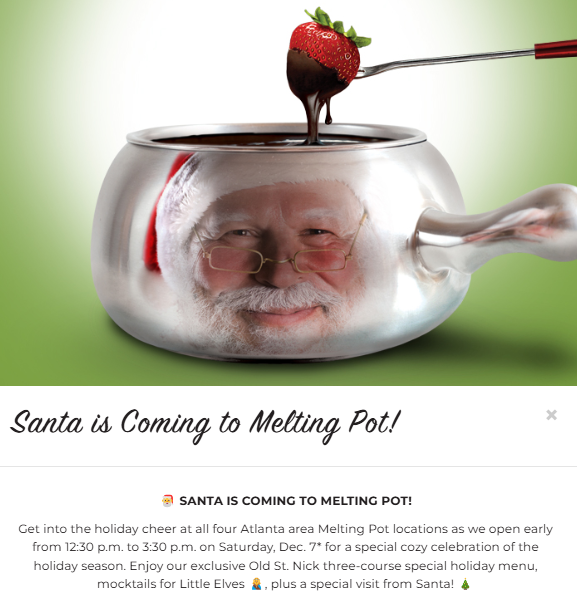 This restaurant holiday promotion from The Melting Pot invites customers to join in a Santa-themes event. Photo of Santa on a chocolate fondue pot.